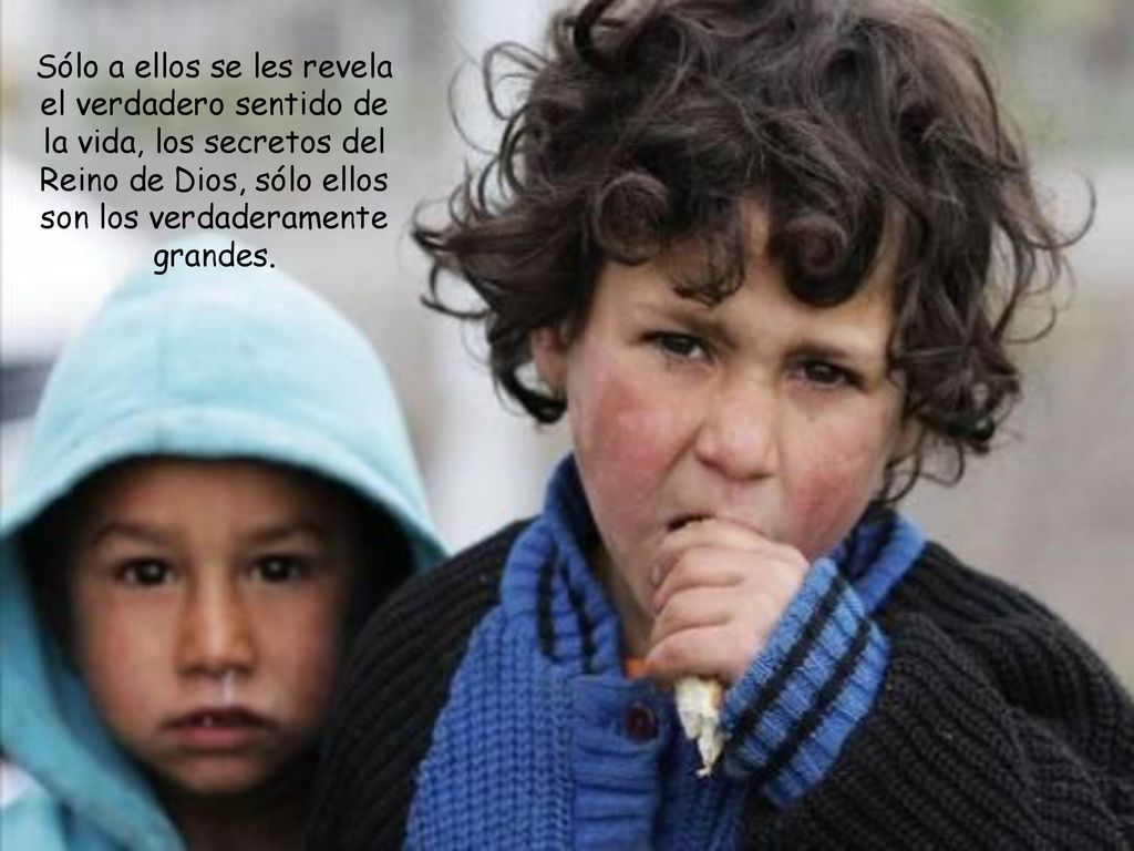 Sólo a ellos se les revela el verdadero sentido de la vida, los secretos del Reino de Dios, sólo ellos son los verdaderamente grandes.