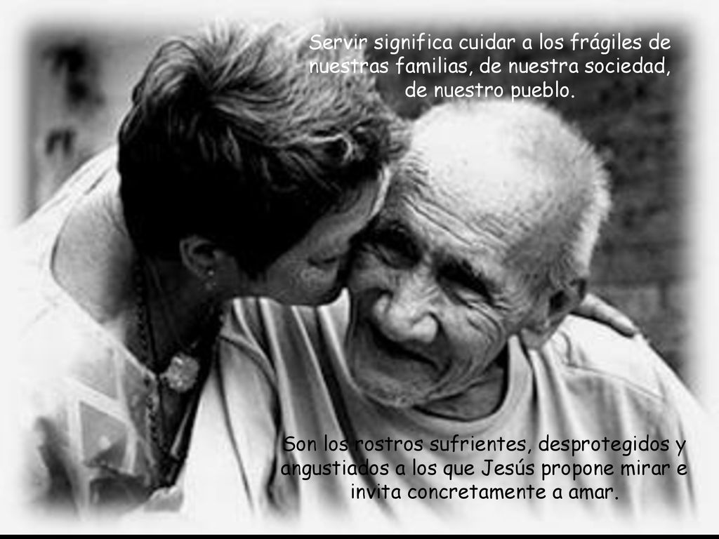 Servir significa cuidar a los frágiles de nuestras familias, de nuestra sociedad, de nuestro pueblo.
