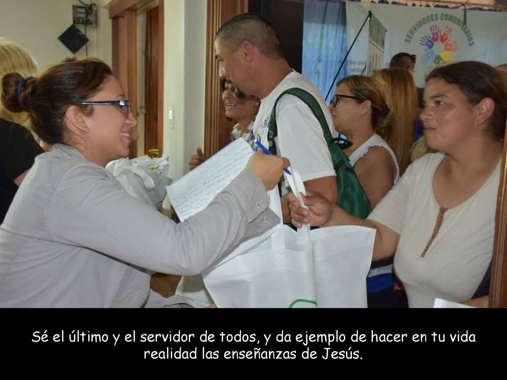 Sé el último y el servidor de todos, y da ejemplo de hacer en tu vida realidad las enseñanzas de Jesús.