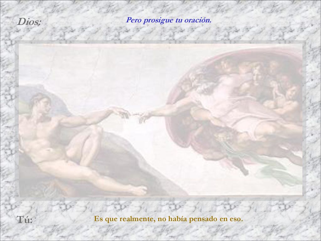 Pero prosigue tu oración. Es que realmente, no había pensado en eso.