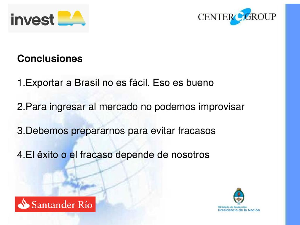 Conclusiones Exportar a Brasil no es fácil. Eso es bueno. Para ingresar al mercado no podemos improvisar.