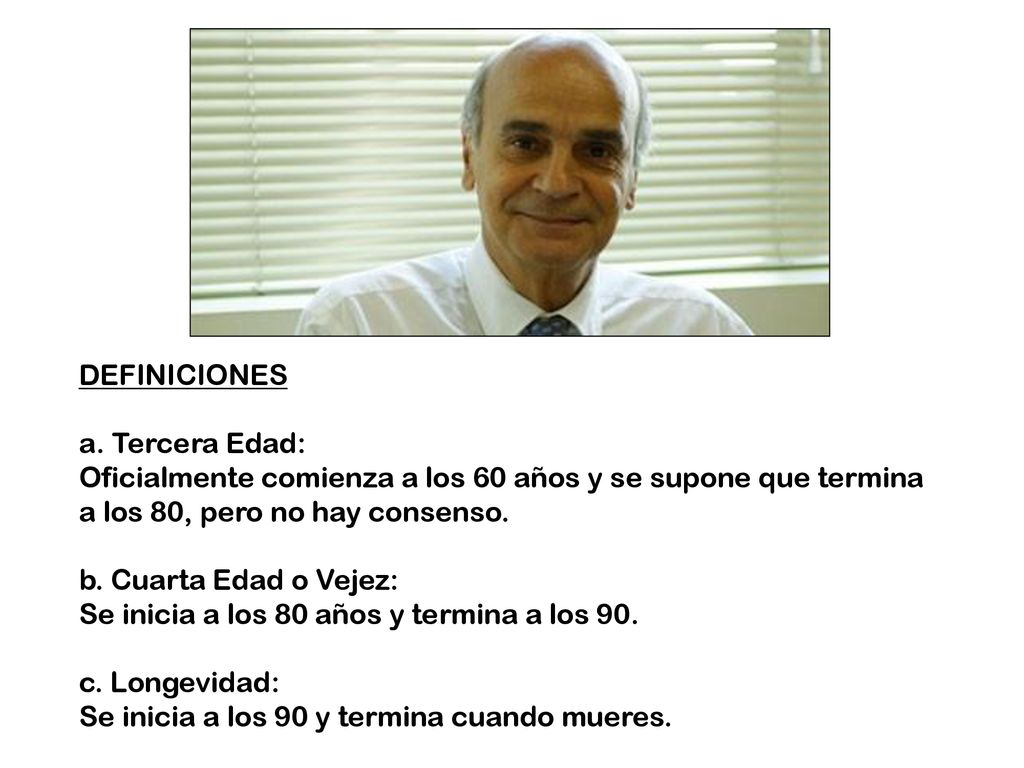 DEFINICIONES a. Tercera Edad: Oficialmente comienza a los 60 años y se supone que termina a los 80, pero no hay consenso.