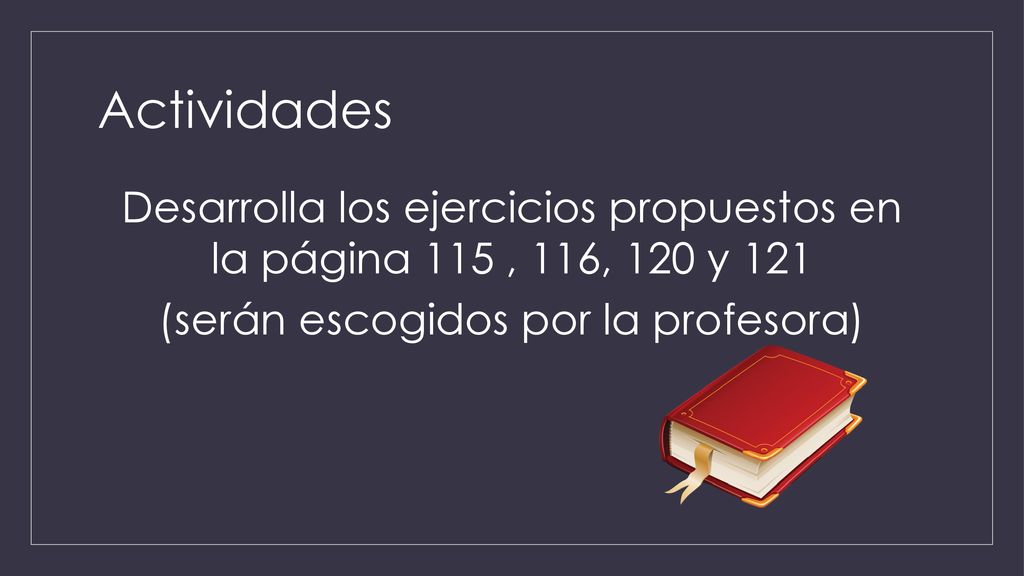 Actividades Desarrolla los ejercicios propuestos en la página 115 , 116, 120 y 121 (serán escogidos por la profesora)
