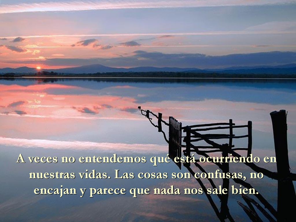 A veces no entendemos qué está ocurriendo en nuestras vidas