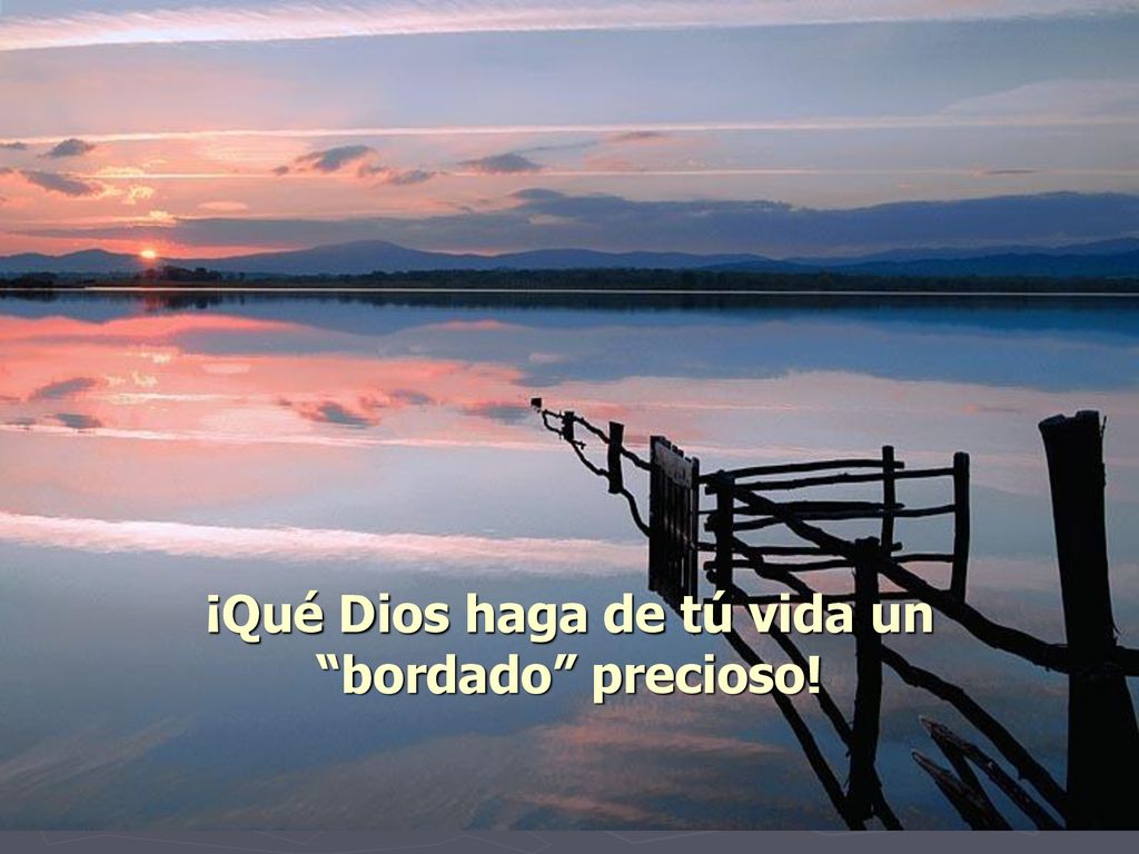 ¡Qué Dios haga de tú vida un bordado precioso!