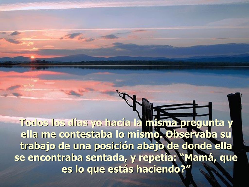 Todos los días yo hacía la misma pregunta y ella me contestaba lo mismo.