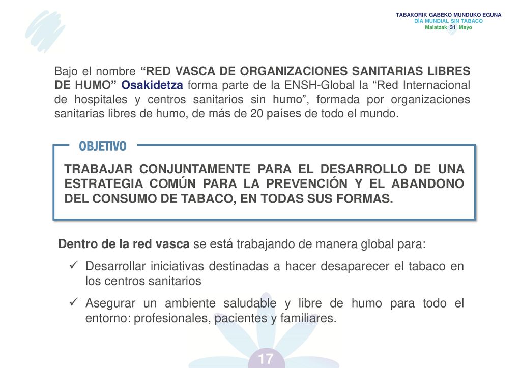 Bajo el nombre RED VASCA DE ORGANIZACIONES SANITARIAS LIBRES DE HUMO Osakidetza forma parte de la ENSH-Global la Red Internacional de hospitales y centros sanitarios sin humo , formada por organizaciones sanitarias libres de humo, de más de 20 países de todo el mundo.