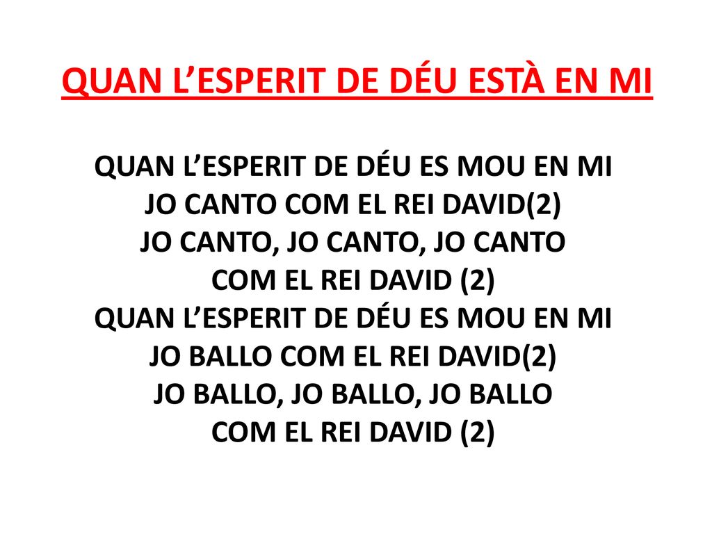 quan l’esperit de Déu està en mi Quan l’Esperit de Déu es mou en mi jo canto com el Rei David(2) Jo canto, jo canto, jo canto com el Rei David (2) Quan l’Esperit de Déu es mou en mi jo ballo com el Rei David(2) Jo ballo, jo ballo, jo ballo com el Rei David (2)