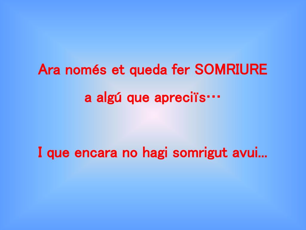 Ara només et queda fer SOMRIURE I que encara no hagi somrigut avui...