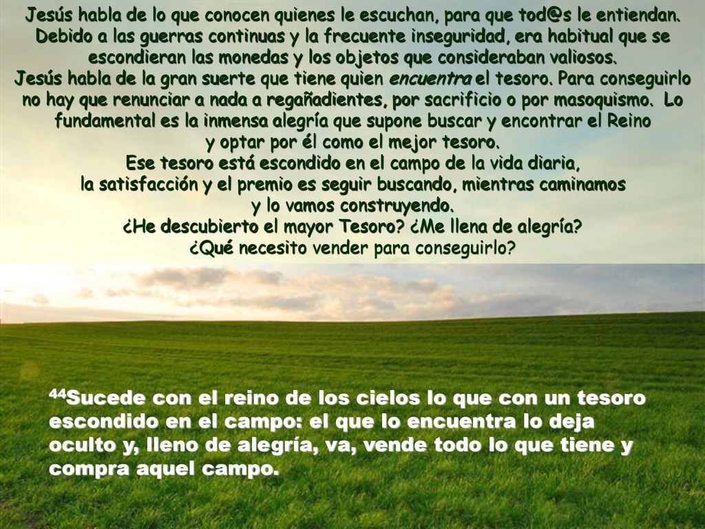 Jesús habla de lo que conocen quienes le escuchan, para que le entiendan. Debido a las guerras continuas y la frecuente inseguridad, era habitual que se escondieran las monedas y los objetos que consideraban valiosos.