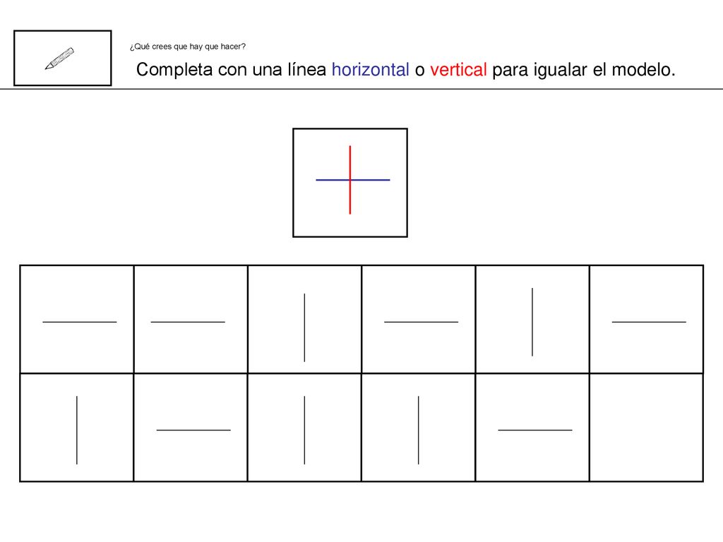 Completa con una línea horizontal o vertical para igualar el modelo.