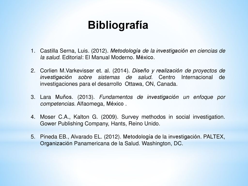 Bibliografía Castilla Serna, Luis. (2012). Metodología de la investigación en ciencias de la salud. Editorial: El Manual Moderno. México.