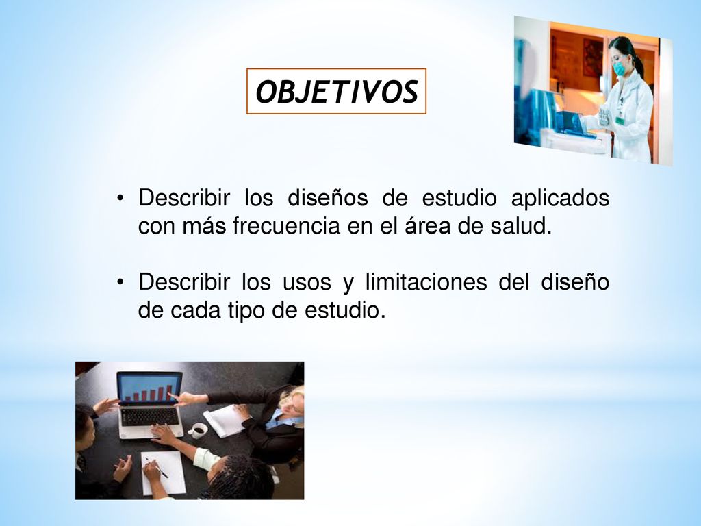 OBJETIVOS Describir los diseños de estudio aplicados con más frecuencia en el área de salud.