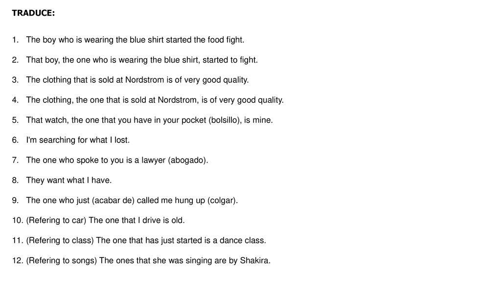 TRADUCE: The boy who is wearing the blue shirt started the food fight. That boy, the one who is wearing the blue shirt, started to fight.
