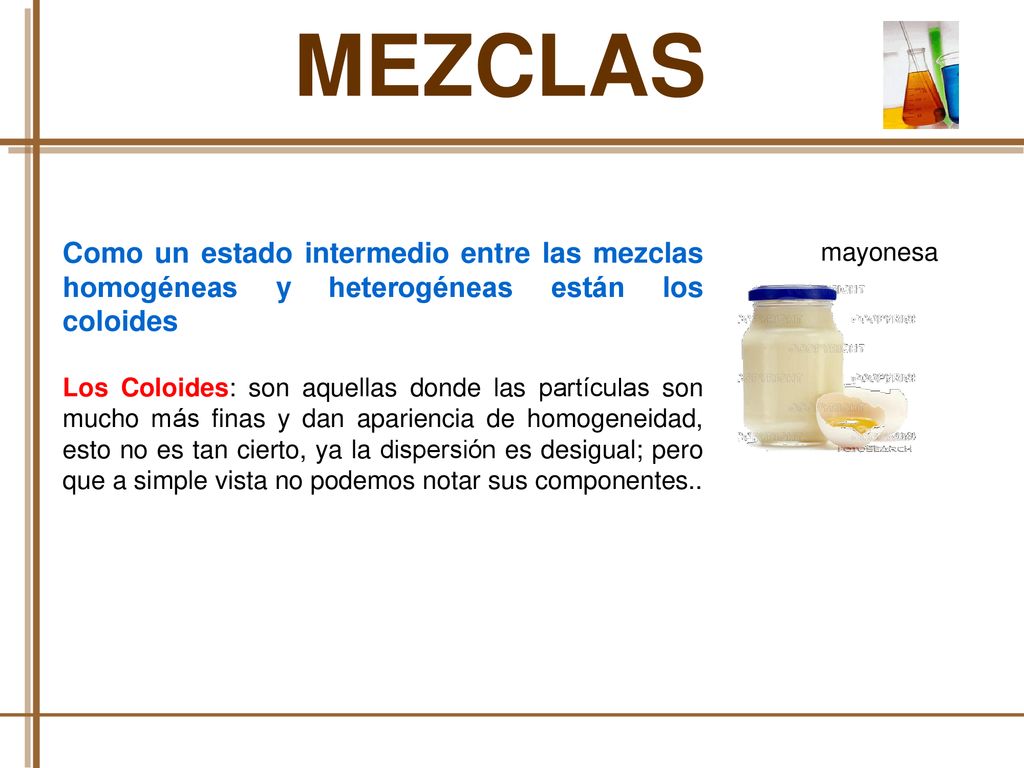 MEZCLAS Como un estado intermedio entre las mezclas homogéneas y heterogéneas están los coloides.