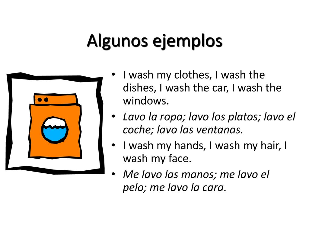 Algunos ejemplos I wash my clothes, I wash the dishes, I wash the car, I wash the windows.
