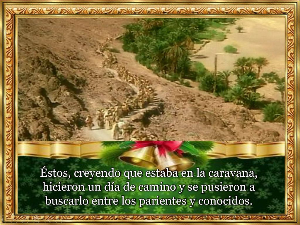Éstos, creyendo que estaba en la caravana, hicieron un día de camino y se pusieron a buscarlo entre los parientes y conocidos.