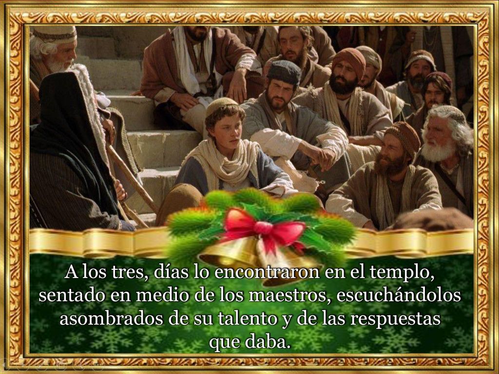 A los tres, días lo encontraron en el templo, sentado en medio de los maestros, escuchándolos asombrados de su talento y de las respuestas que daba.