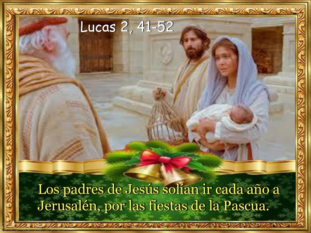 Lucas 2, Los padres de Jesús solían ir cada año a Jerusalén, por las fiestas de la Pascua.