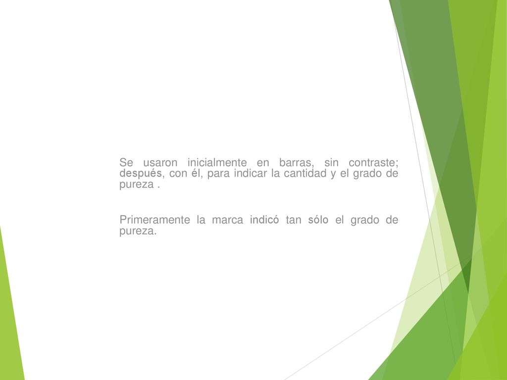 Se usaron inicialmente en barras, sin contraste; después, con él, para indicar la cantidad y el grado de pureza .