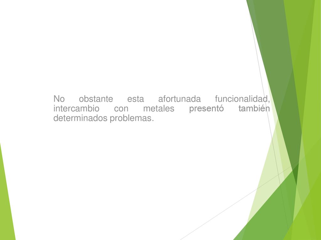 No obstante esta afortunada funcionalidad, intercambio con metales presentó también determinados problemas.