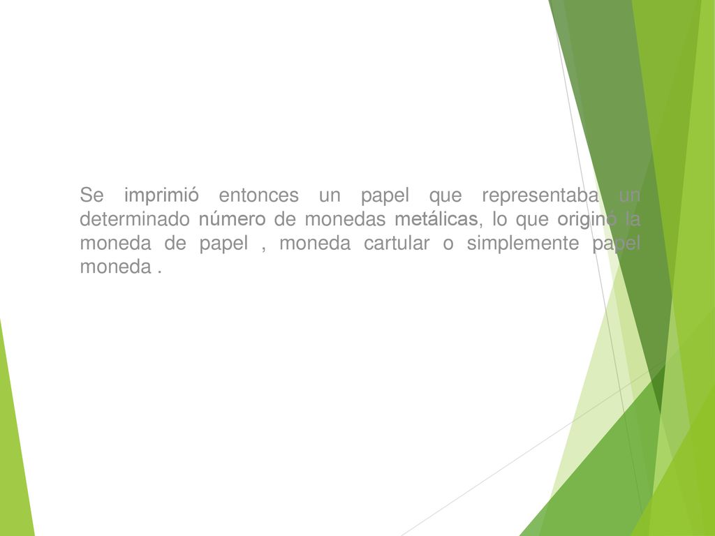 Se imprimió entonces un papel que representaba un determinado número de monedas metálicas, lo que originó la moneda de papel , moneda cartular o simplemente papel moneda .