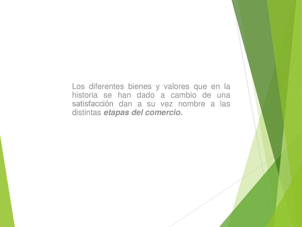 Los diferentes bienes y valores que en la historia se han dado a cambio de una satisfacción dan a su vez nombre a las distintas etapas del comercio.