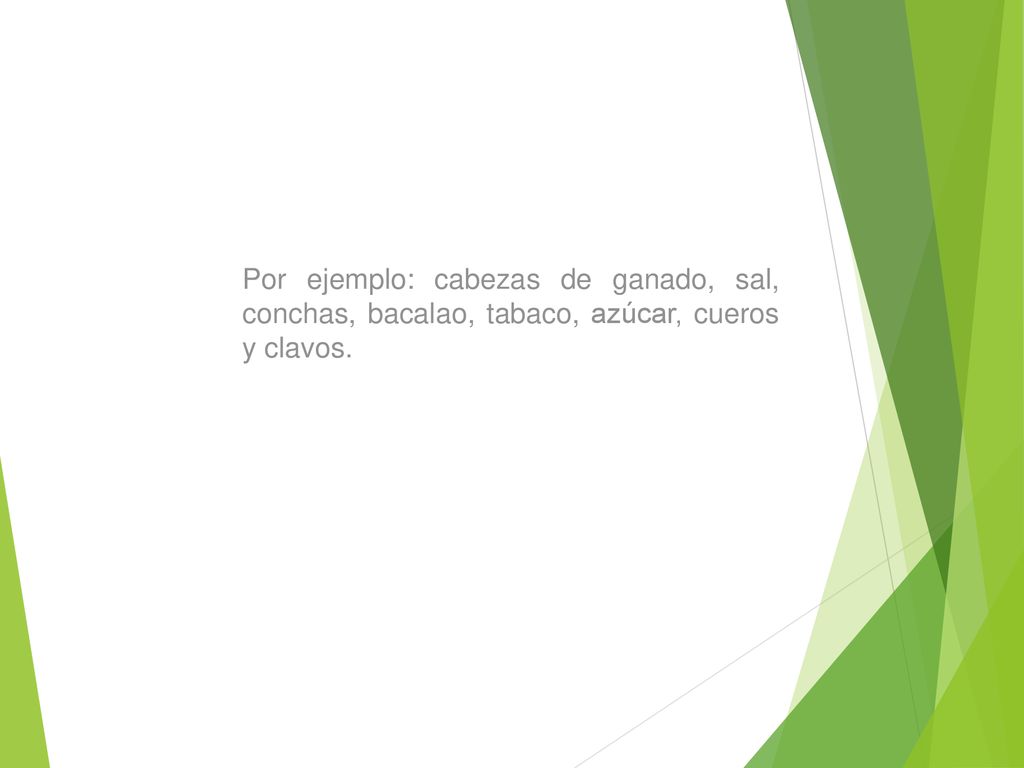 Por ejemplo: cabezas de ganado, sal, conchas, bacalao, tabaco, azúcar, cueros y clavos.