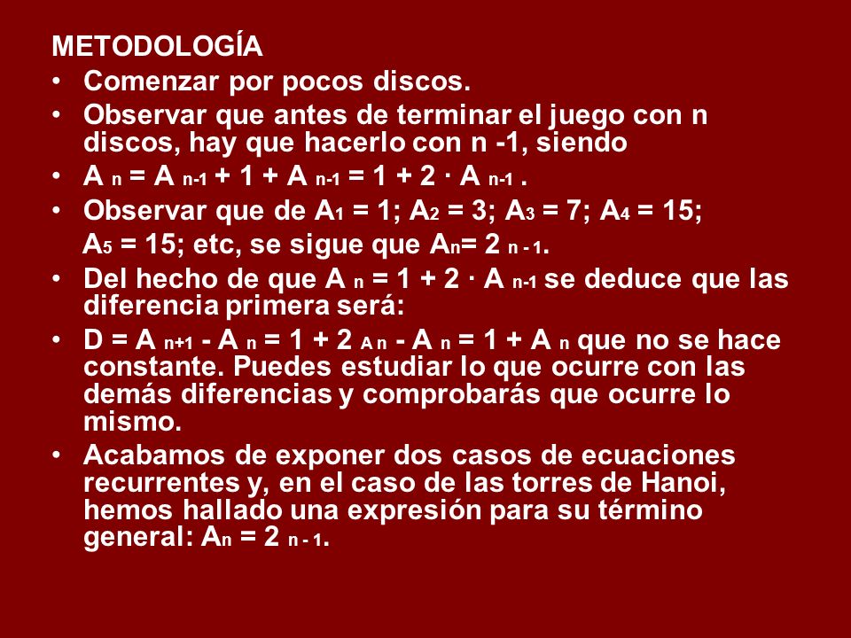 METODOLOGÍA Comenzar por pocos discos. Observar que antes de terminar el juego con n discos, hay que hacerlo con n -1, siendo.