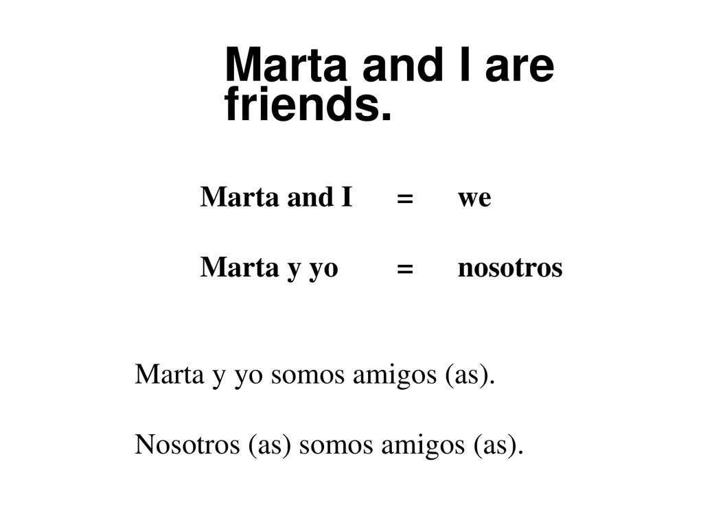 Marta and I are friends. Marta and I = we Marta y yo = nosotros