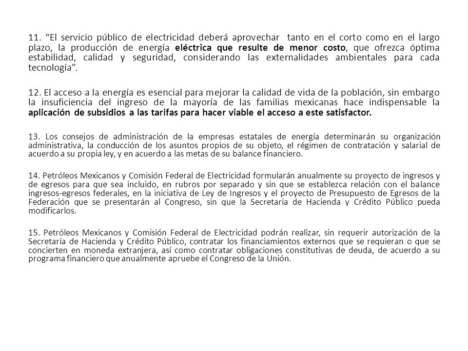 11. El servicio público de electricidad deberá aprovechar tanto en el corto como en el largo plazo, la producción de energía eléctrica que resulte de menor costo, que ofrezca óptima estabilidad, calidad y seguridad, considerando las externalidades ambientales para cada tecnología .