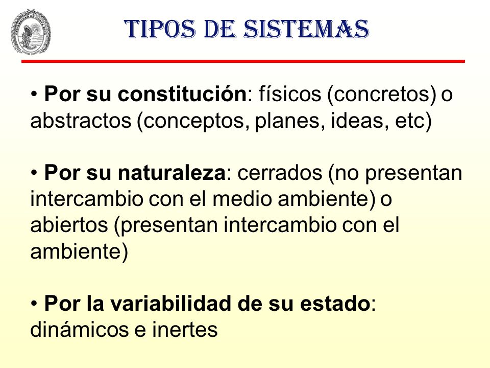 Tipos de sistemas Por su constitución: físicos (concretos) o abstractos (conceptos, planes, ideas, etc)