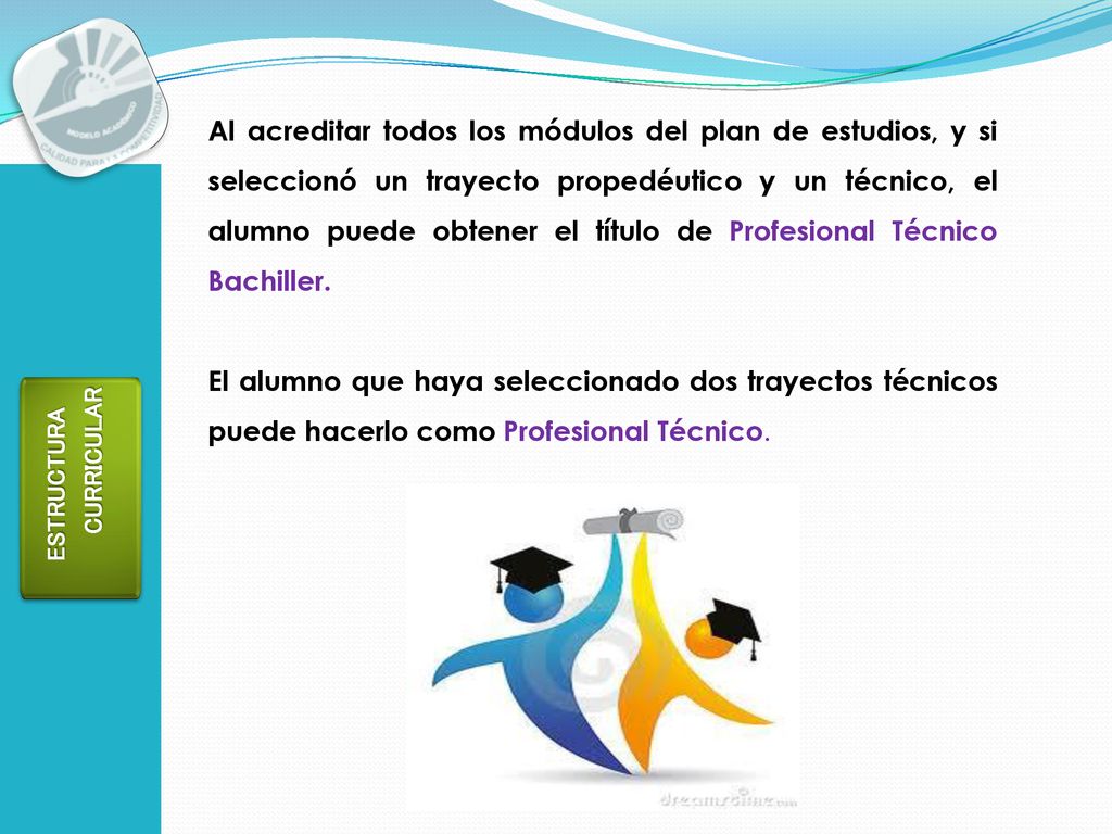 Al acreditar todos los módulos del plan de estudios, y si seleccionó un trayecto propedéutico y un técnico, el alumno puede obtener el título de Profesional Técnico Bachiller.