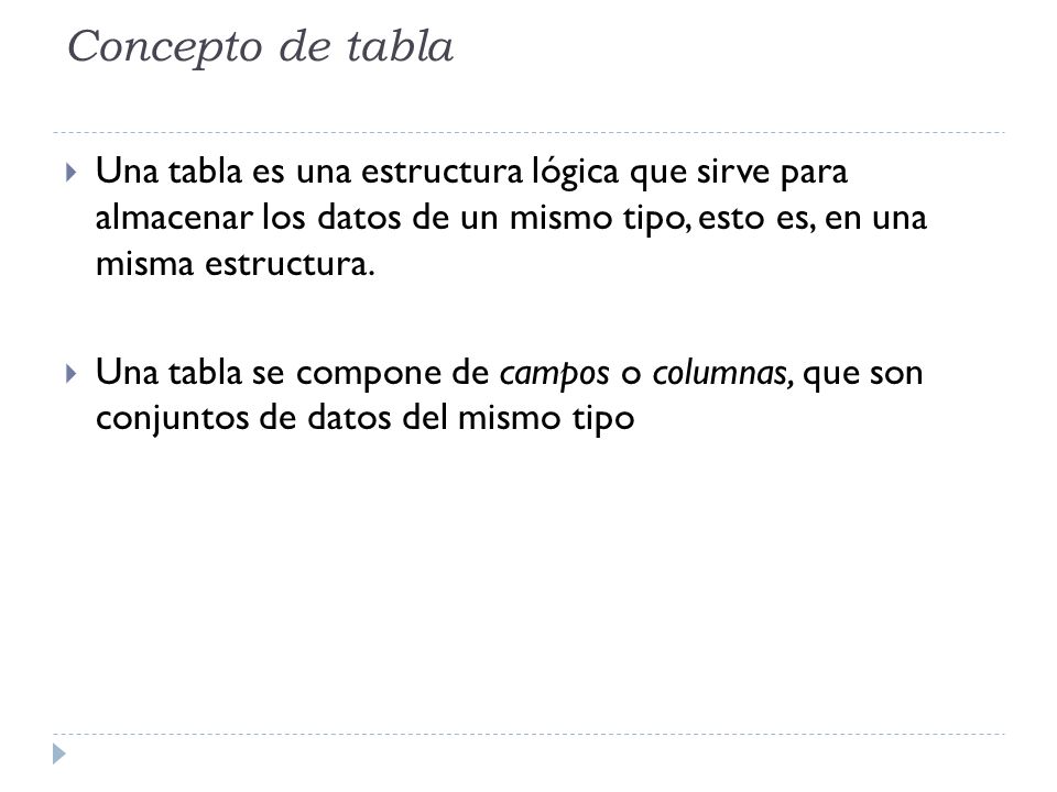Concepto de tabla Una tabla es una estructura lógica que sirve para almacenar los datos de un mismo tipo, esto es, en una misma estructura.