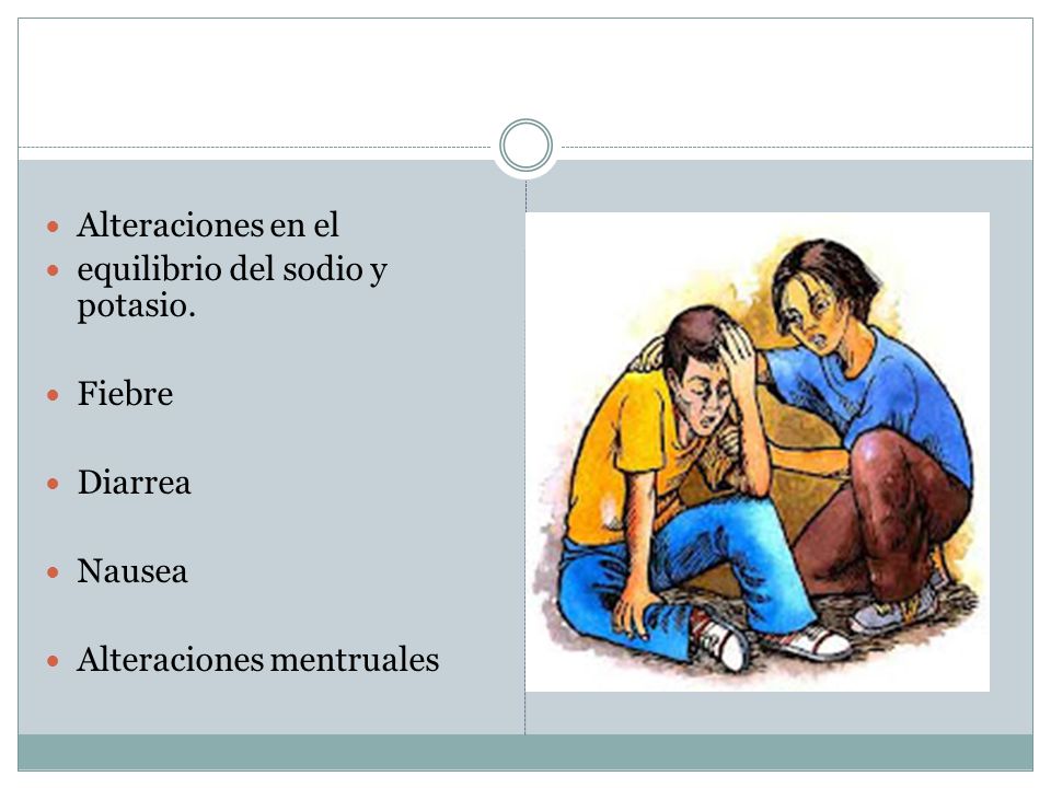 Alteraciones en el equilibrio del sodio y potasio. Fiebre Diarrea Nausea Alteraciones mentruales