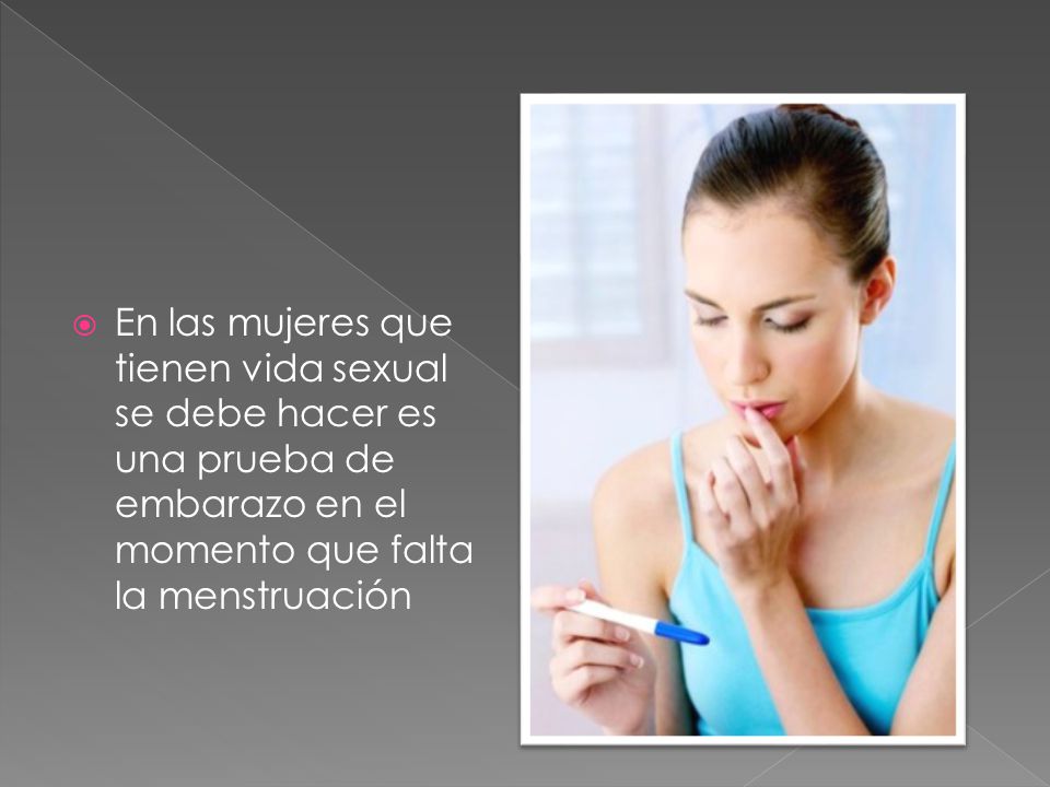 En las mujeres que tienen vida sexual se debe hacer es una prueba de embarazo en el momento que falta la menstruación