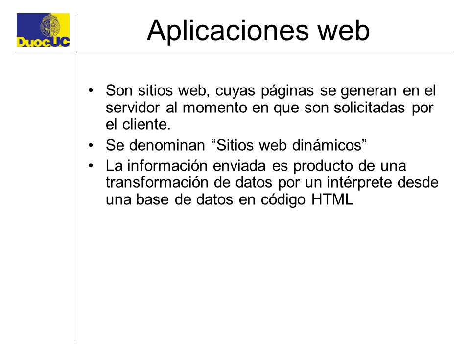 Aplicaciones web Son sitios web, cuyas páginas se generan en el servidor al momento en que son solicitadas por el cliente.