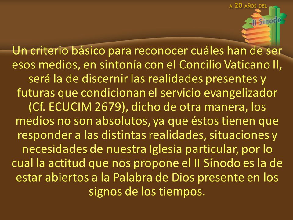 Un criterio básico para reconocer cuáles han de ser esos medios, en sintonía con el Concilio Vaticano II, será la de discernir las realidades presentes y futuras que condicionan el servicio evangelizador (Cf.