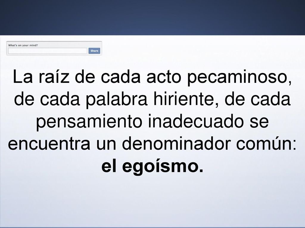 La raíz de cada acto pecaminoso, de cada palabra hiriente, de cada pensamiento inadecuado se encuentra un denominador común: el egoísmo.