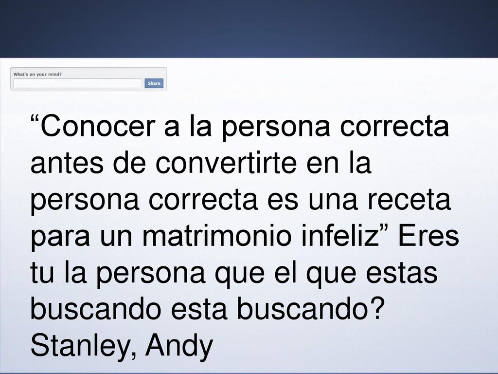 Conocer a la persona correcta antes de convertirte en la persona correcta es una receta para un matrimonio infeliz Eres tu la persona que el que estas buscando esta buscando.