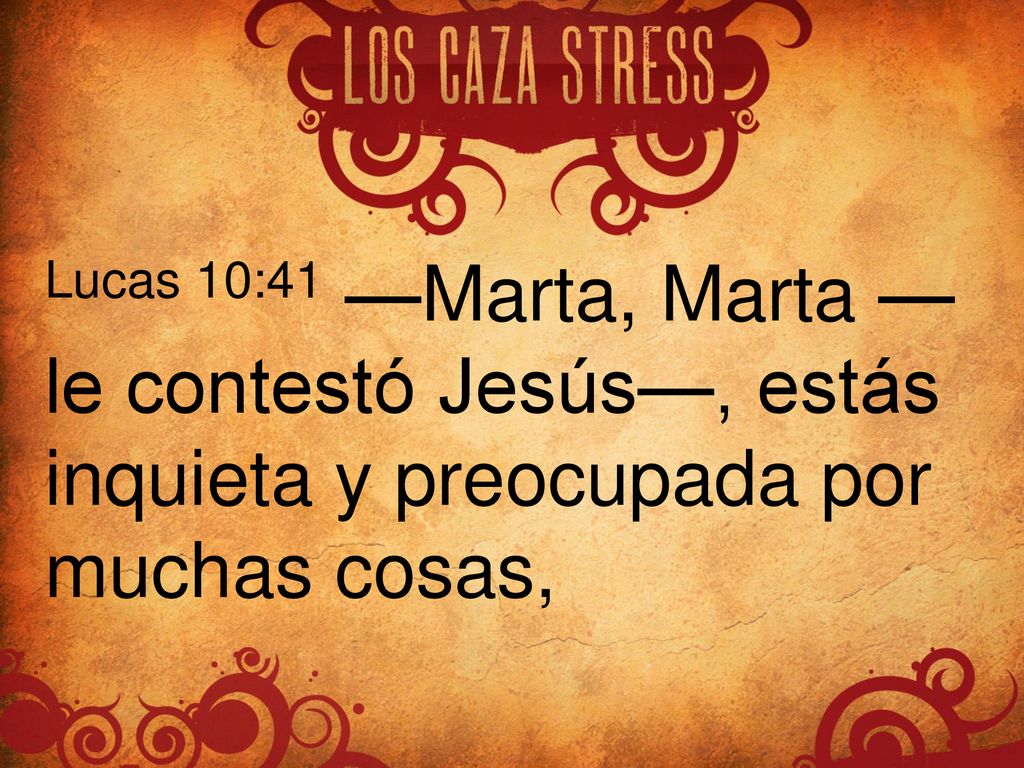 Lucas 10:41 —Marta, Marta —le contestó Jesús—, estás inquieta y preocupada por muchas cosas,