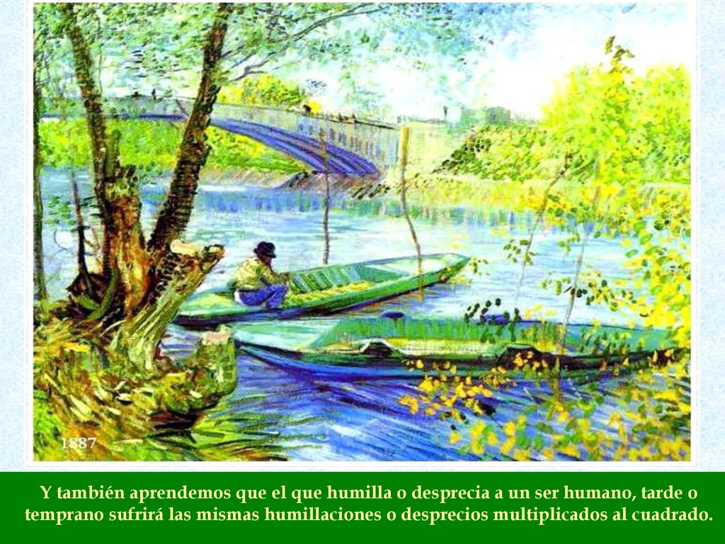 Y también aprendemos que el que humilla o desprecia a un ser humano, tarde o temprano sufrirá las mismas humillaciones o desprecios multiplicados al cuadrado.