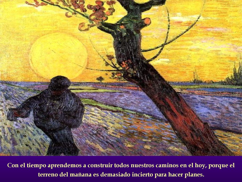 Con el tiempo aprendemos a construir todos nuestros caminos en el hoy, porque el terreno del mañana es demasiado incierto para hacer planes.