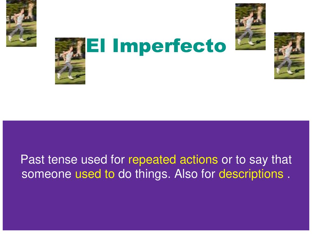 El Imperfecto Past tense used for repeated actions or to say that someone used to do things. Also for descriptions .