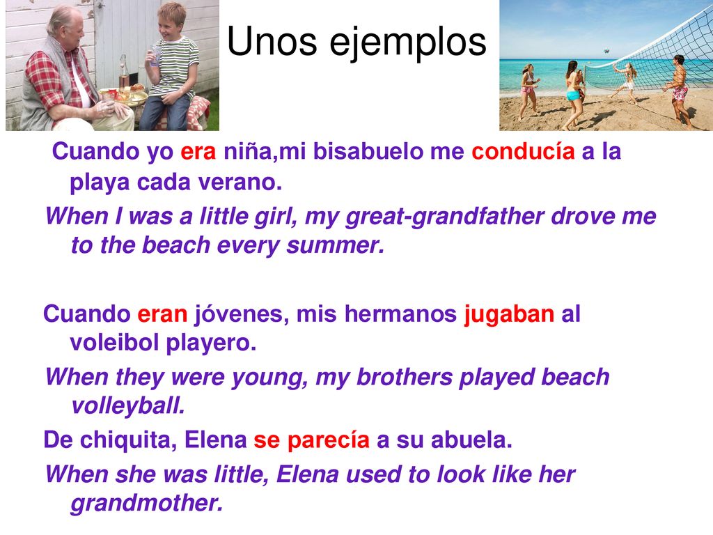 Unos ejemplos Cuando yo era niña,mi bisabuelo me conducía a la playa cada verano.