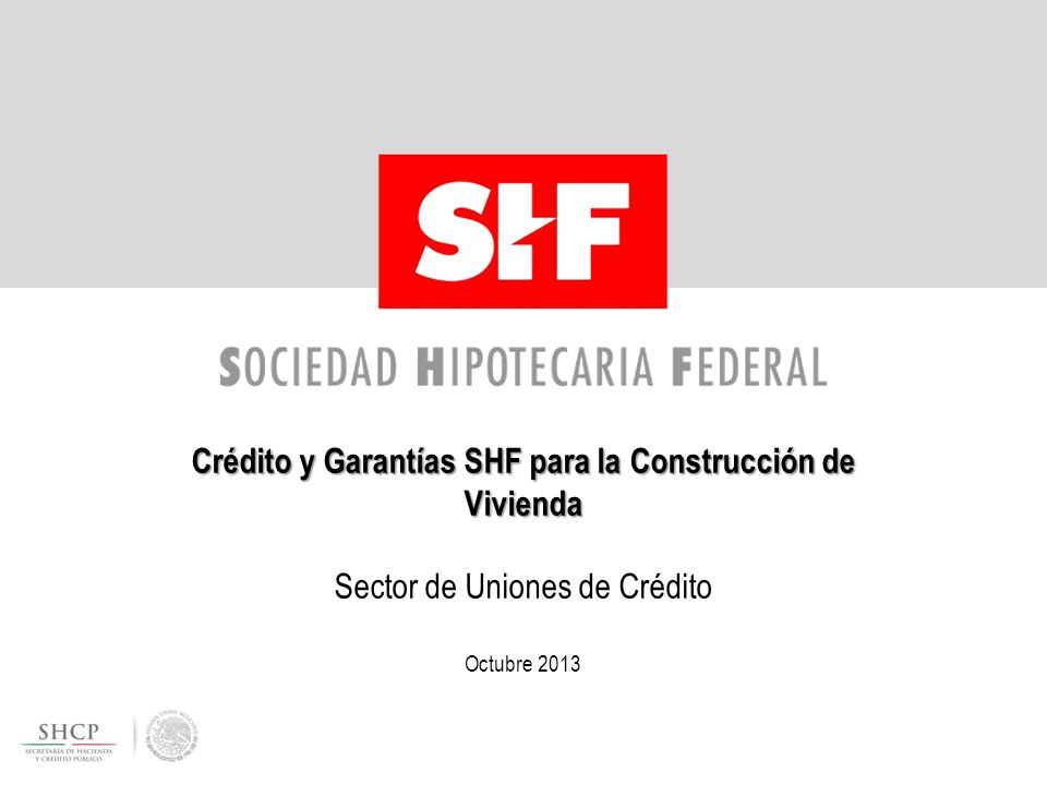 Crédito y Garantías SHF para la Construcción de Vivienda Sector de Uniones de Crédito Octubre 2013