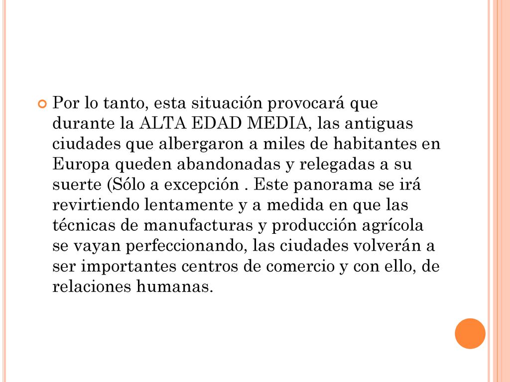 Por lo tanto, esta situación provocará que durante la ALTA EDAD MEDIA, las antiguas ciudades que albergaron a miles de habitantes en Europa queden abandonadas y relegadas a su suerte (Sólo a excepción .