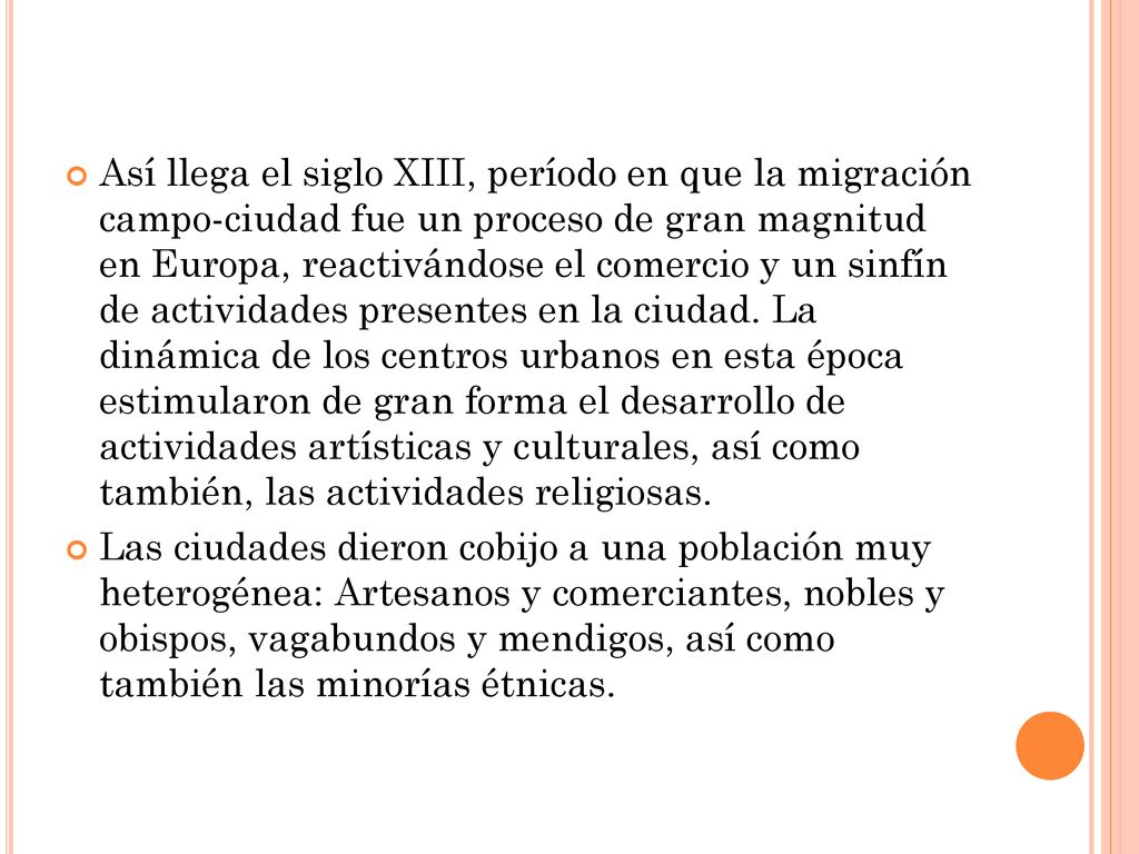 Así llega el siglo XIII, período en que la migración campo-ciudad fue un proceso de gran magnitud en Europa, reactivándose el comercio y un sinfín de actividades presentes en la ciudad. La dinámica de los centros urbanos en esta época estimularon de gran forma el desarrollo de actividades artísticas y culturales, así como también, las actividades religiosas.