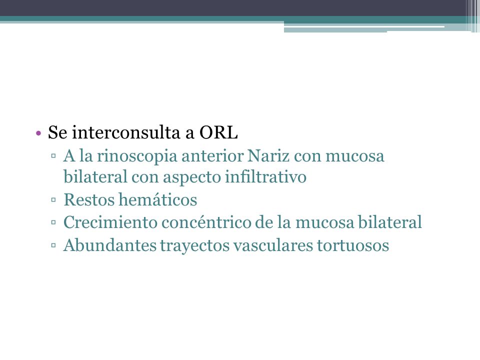 Se interconsulta a ORL A la rinoscopia anterior Nariz con mucosa bilateral con aspecto infiltrativo.
