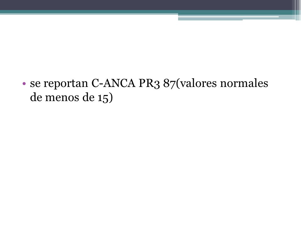 se reportan C-ANCA PR3 87(valores normales de menos de 15)